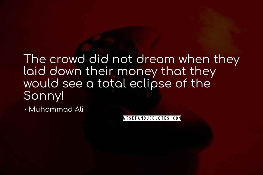 Muhammad Ali Quotes: The crowd did not dream when they laid down their money that they would see a total eclipse of the Sonny!