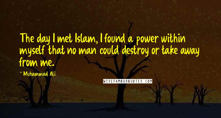 Muhammad Ali Quotes: The day I met Islam, I found a power within myself that no man could destroy or take away from me.