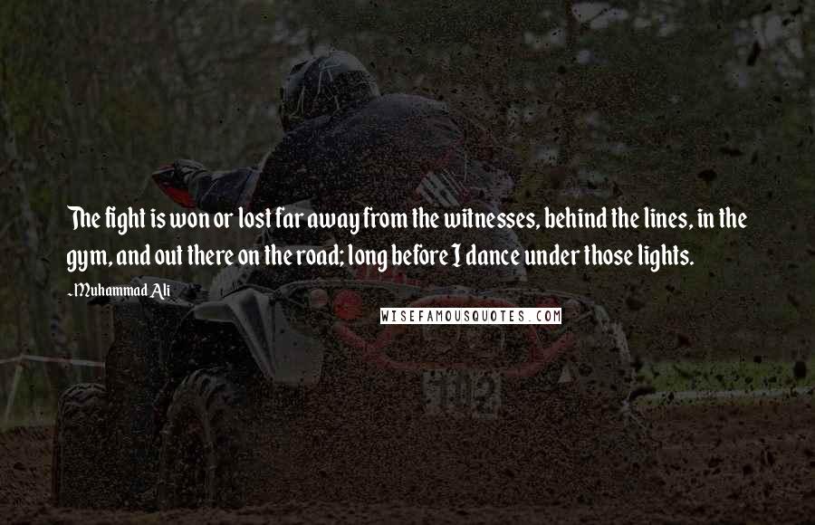 Muhammad Ali Quotes: The fight is won or lost far away from the witnesses, behind the lines, in the gym, and out there on the road; long before I dance under those lights.