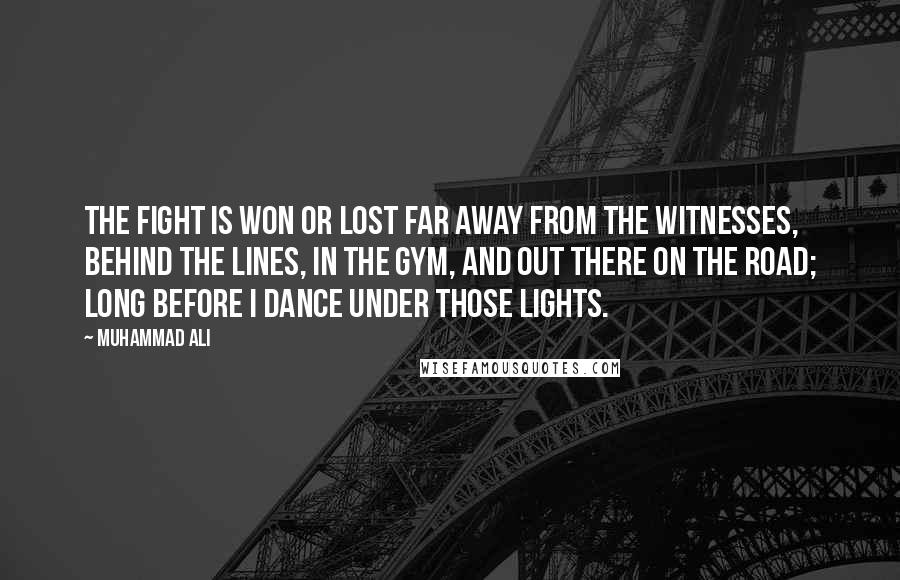 Muhammad Ali Quotes: The fight is won or lost far away from the witnesses, behind the lines, in the gym, and out there on the road; long before I dance under those lights.
