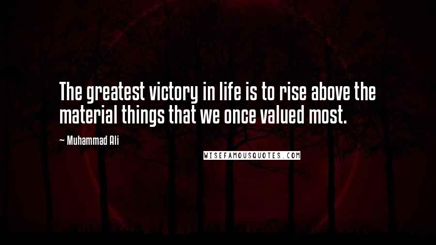 Muhammad Ali Quotes: The greatest victory in life is to rise above the material things that we once valued most.