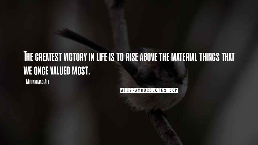Muhammad Ali Quotes: The greatest victory in life is to rise above the material things that we once valued most.