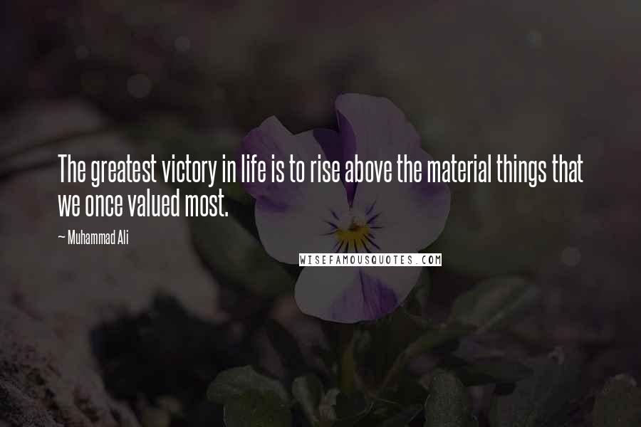 Muhammad Ali Quotes: The greatest victory in life is to rise above the material things that we once valued most.