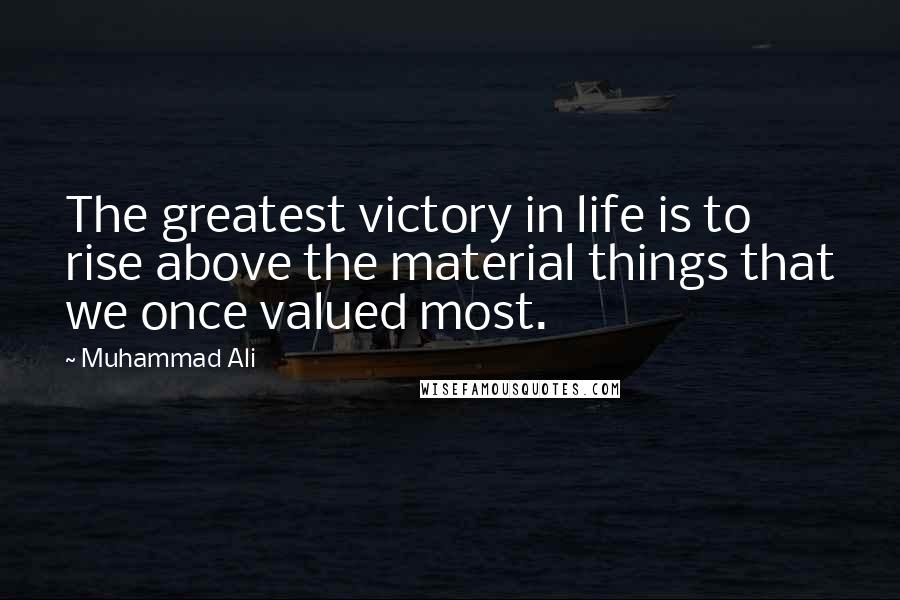 Muhammad Ali Quotes: The greatest victory in life is to rise above the material things that we once valued most.