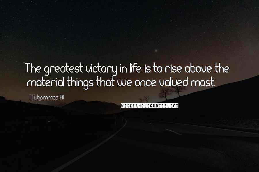 Muhammad Ali Quotes: The greatest victory in life is to rise above the material things that we once valued most.