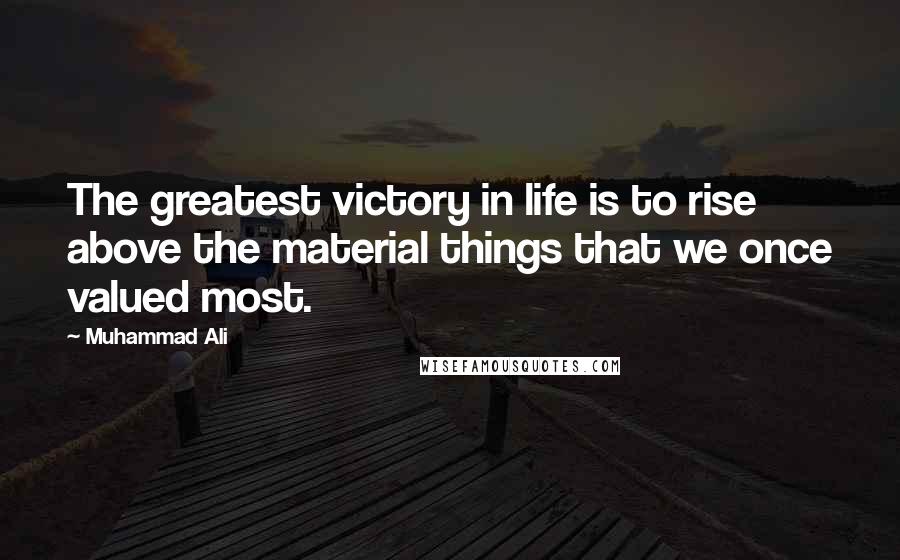 Muhammad Ali Quotes: The greatest victory in life is to rise above the material things that we once valued most.