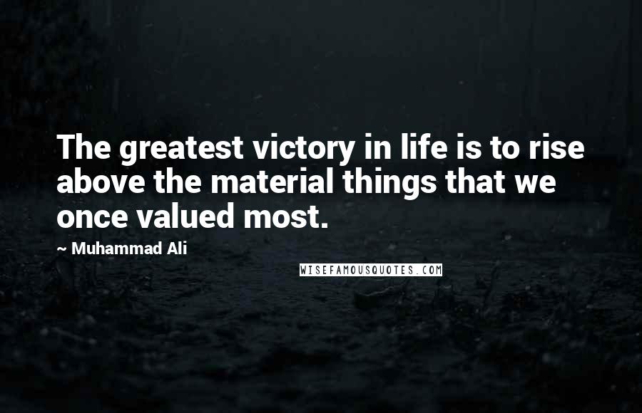 Muhammad Ali Quotes: The greatest victory in life is to rise above the material things that we once valued most.