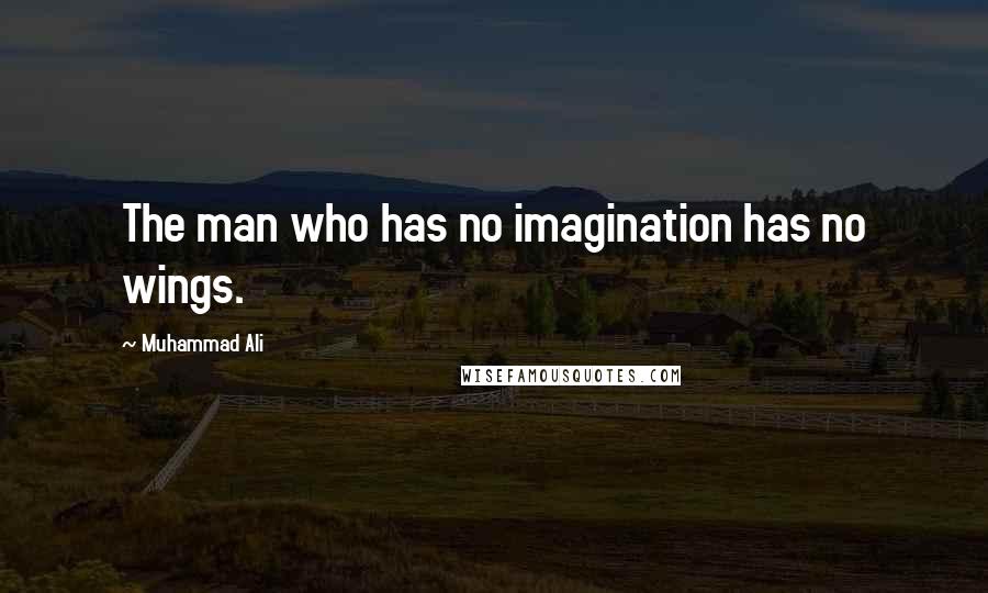 Muhammad Ali Quotes: The man who has no imagination has no wings.