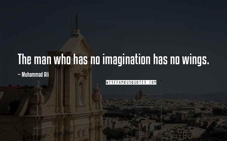 Muhammad Ali Quotes: The man who has no imagination has no wings.