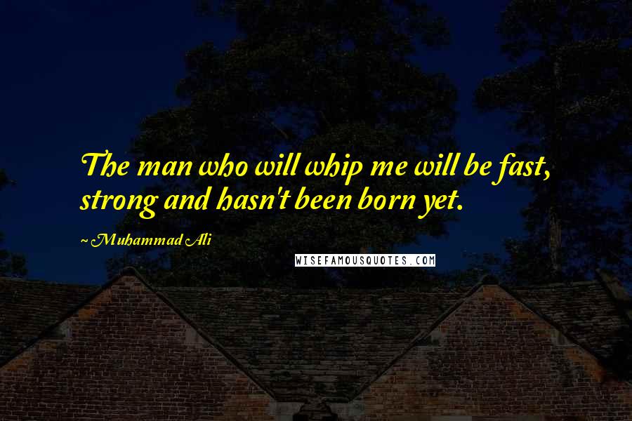 Muhammad Ali Quotes: The man who will whip me will be fast, strong and hasn't been born yet.