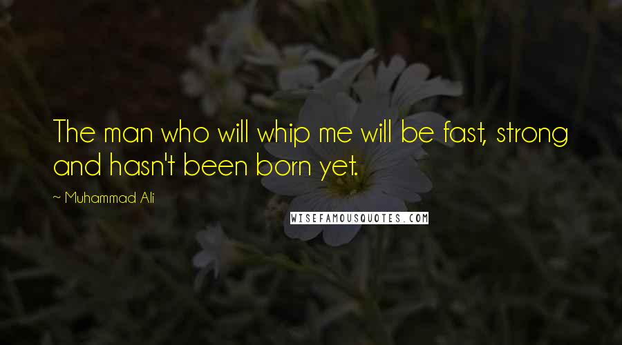 Muhammad Ali Quotes: The man who will whip me will be fast, strong and hasn't been born yet.