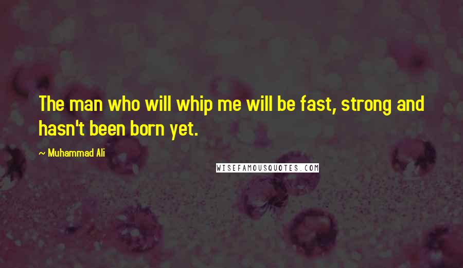 Muhammad Ali Quotes: The man who will whip me will be fast, strong and hasn't been born yet.