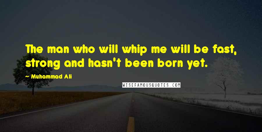 Muhammad Ali Quotes: The man who will whip me will be fast, strong and hasn't been born yet.