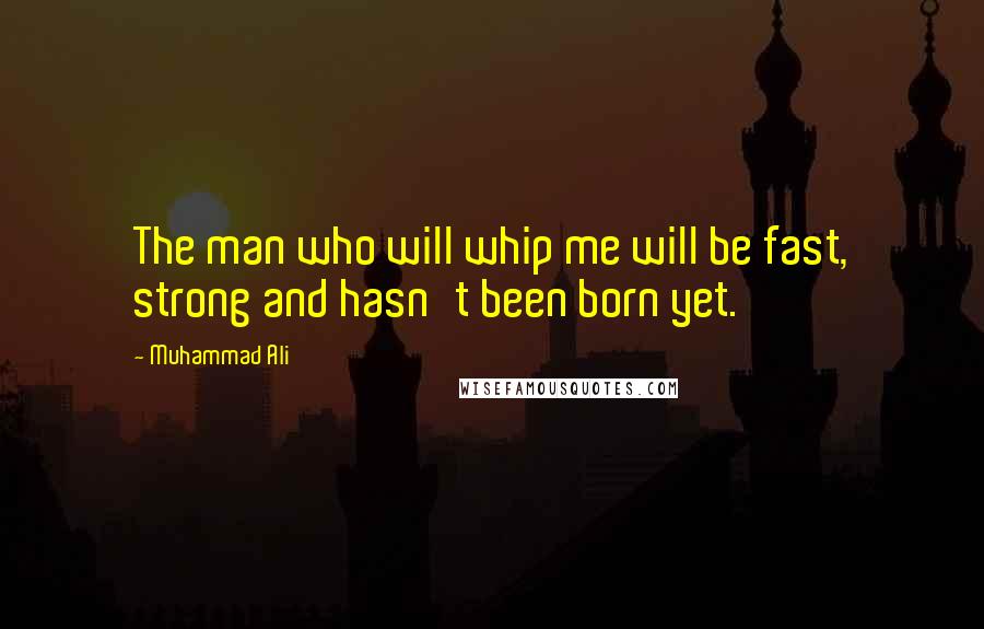 Muhammad Ali Quotes: The man who will whip me will be fast, strong and hasn't been born yet.
