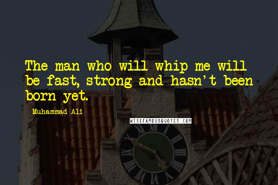 Muhammad Ali Quotes: The man who will whip me will be fast, strong and hasn't been born yet.