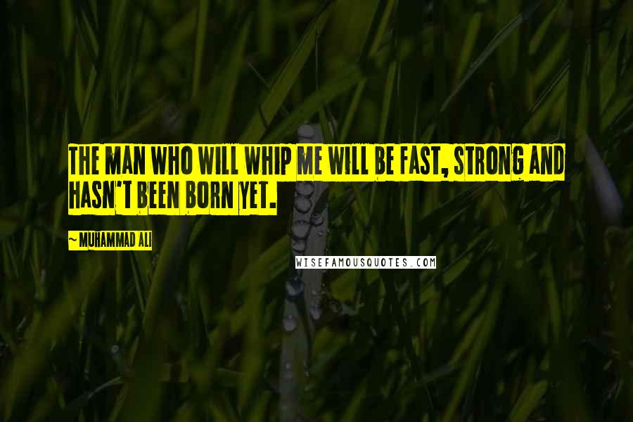 Muhammad Ali Quotes: The man who will whip me will be fast, strong and hasn't been born yet.