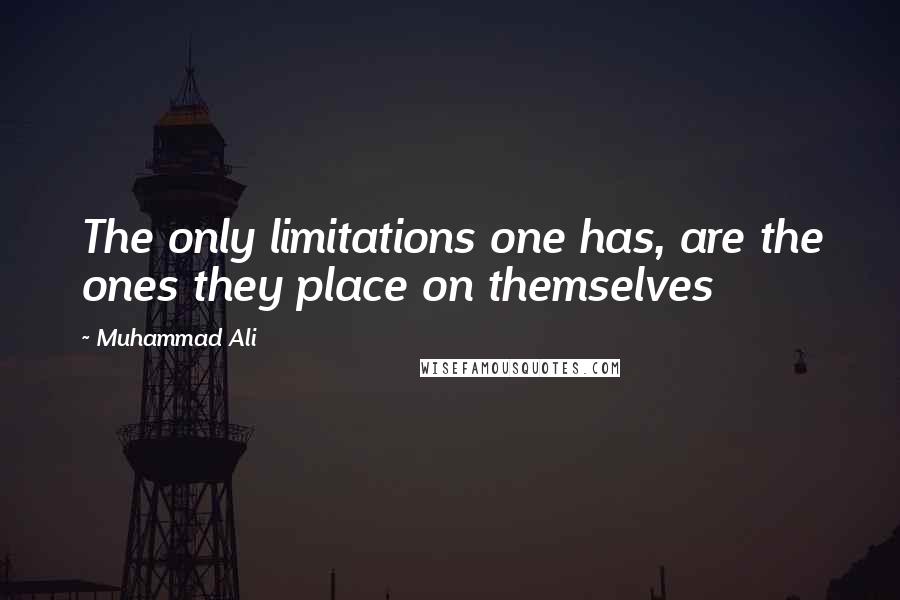 Muhammad Ali Quotes: The only limitations one has, are the ones they place on themselves