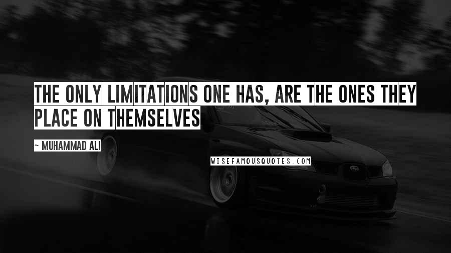 Muhammad Ali Quotes: The only limitations one has, are the ones they place on themselves