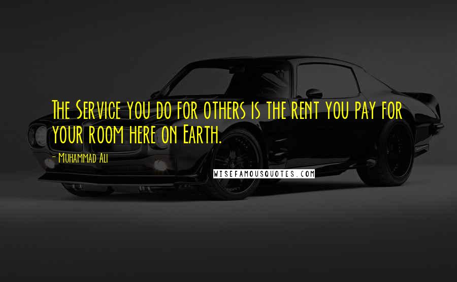 Muhammad Ali Quotes: The Service you do for others is the rent you pay for your room here on Earth.