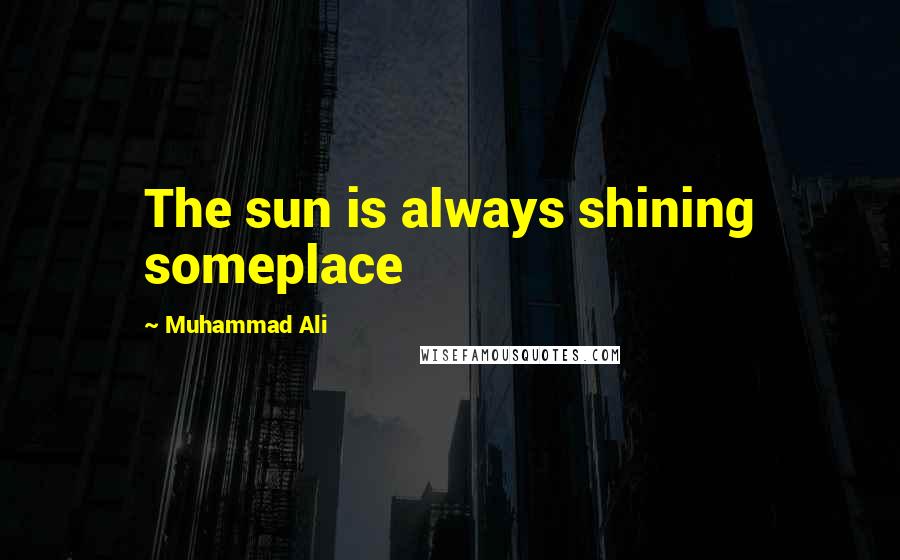 Muhammad Ali Quotes: The sun is always shining someplace