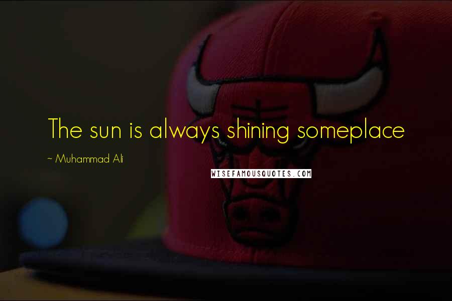 Muhammad Ali Quotes: The sun is always shining someplace