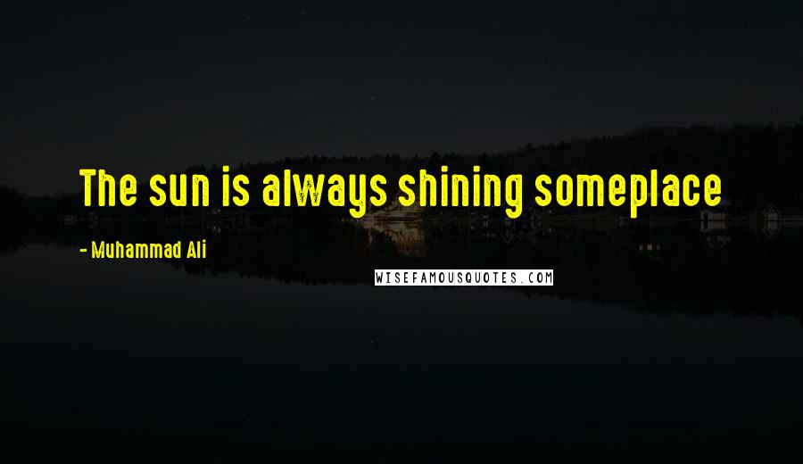 Muhammad Ali Quotes: The sun is always shining someplace