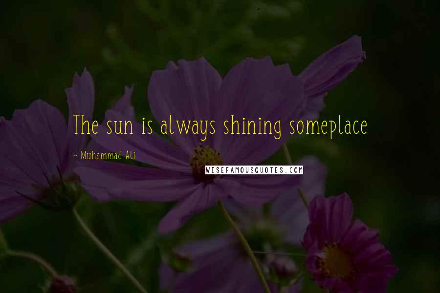 Muhammad Ali Quotes: The sun is always shining someplace