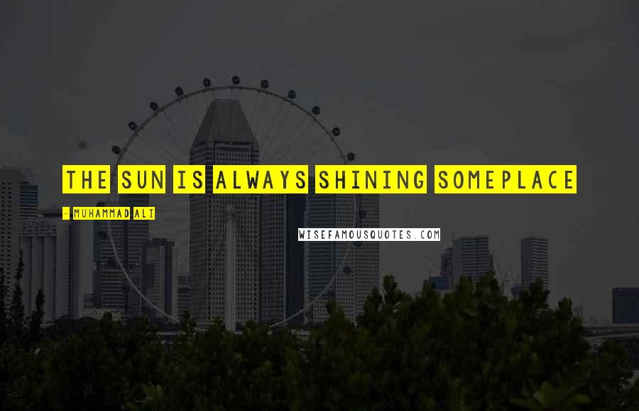 Muhammad Ali Quotes: The sun is always shining someplace