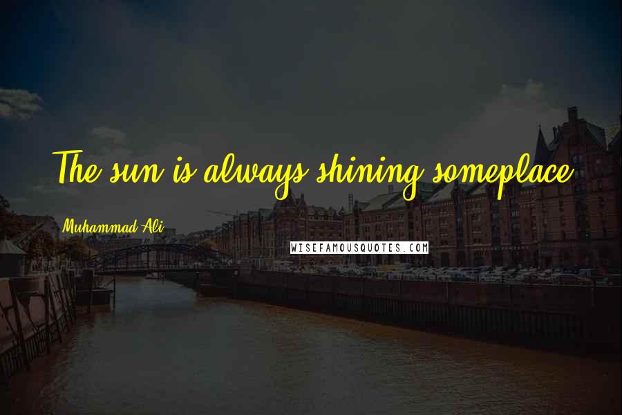 Muhammad Ali Quotes: The sun is always shining someplace