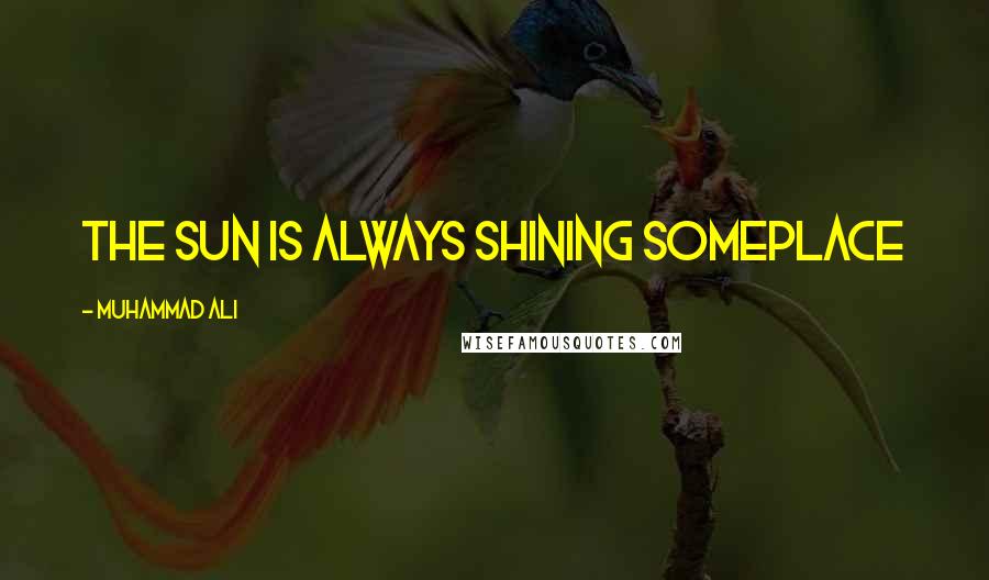 Muhammad Ali Quotes: The sun is always shining someplace