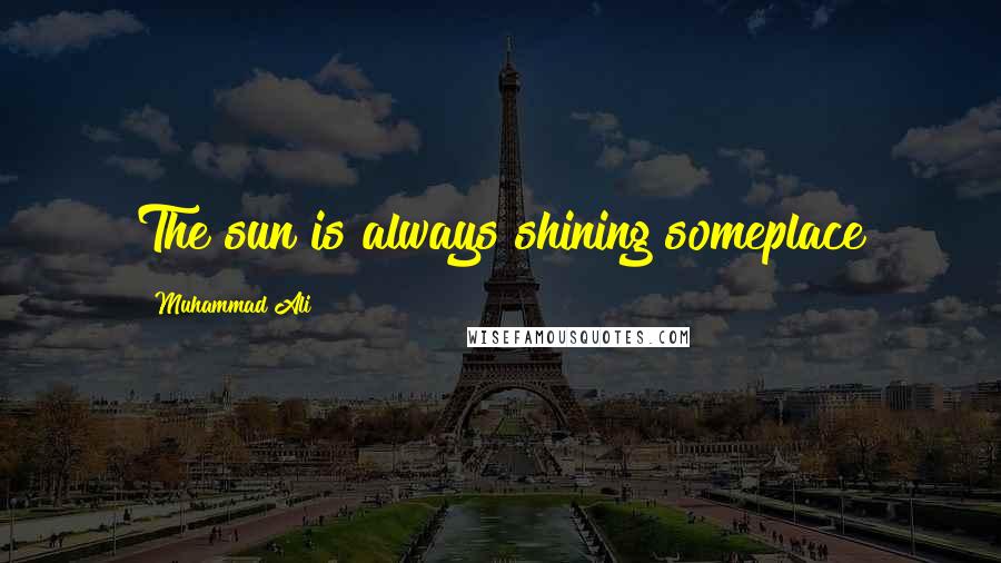 Muhammad Ali Quotes: The sun is always shining someplace