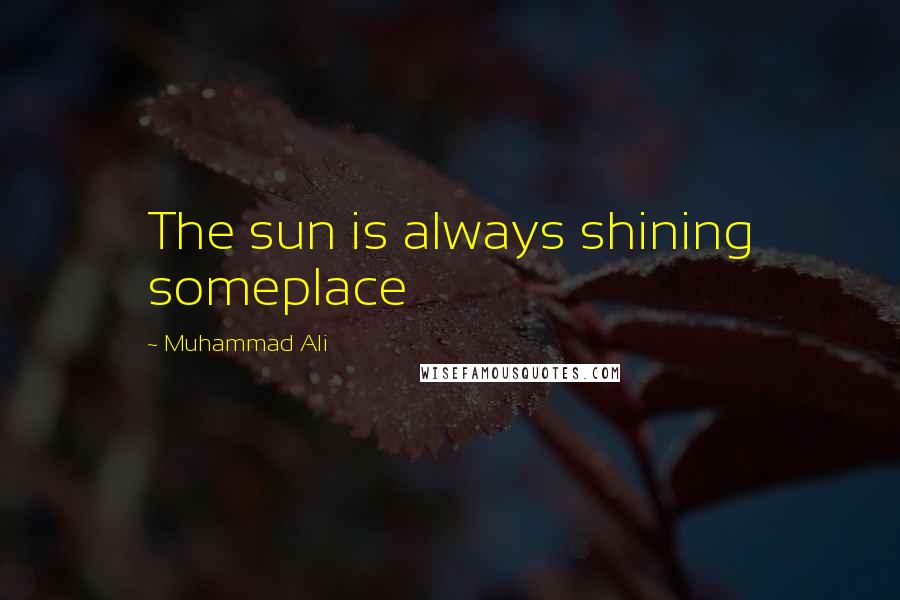 Muhammad Ali Quotes: The sun is always shining someplace