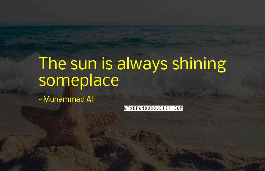 Muhammad Ali Quotes: The sun is always shining someplace