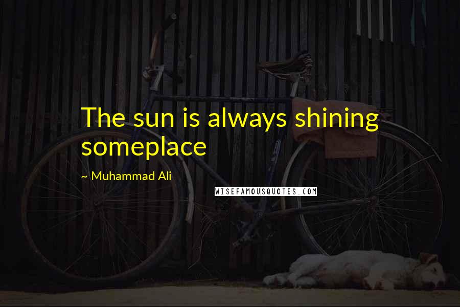 Muhammad Ali Quotes: The sun is always shining someplace