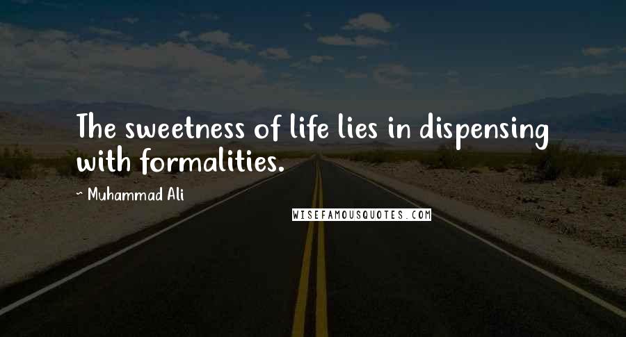 Muhammad Ali Quotes: The sweetness of life lies in dispensing with formalities.