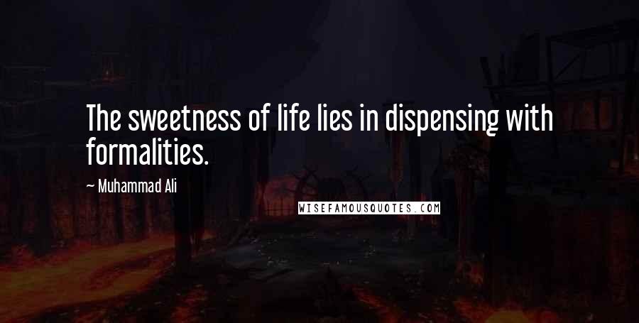 Muhammad Ali Quotes: The sweetness of life lies in dispensing with formalities.