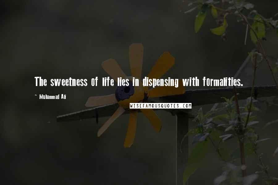 Muhammad Ali Quotes: The sweetness of life lies in dispensing with formalities.