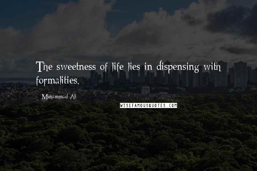 Muhammad Ali Quotes: The sweetness of life lies in dispensing with formalities.