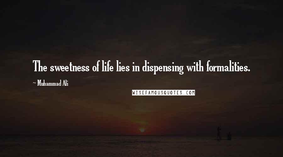 Muhammad Ali Quotes: The sweetness of life lies in dispensing with formalities.