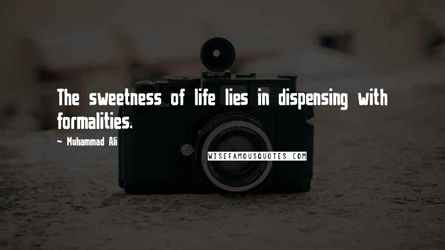 Muhammad Ali Quotes: The sweetness of life lies in dispensing with formalities.