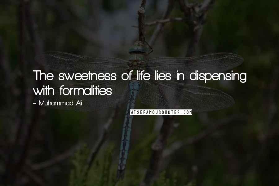 Muhammad Ali Quotes: The sweetness of life lies in dispensing with formalities.