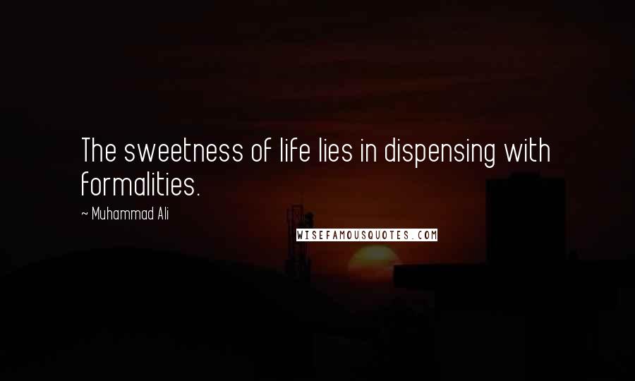 Muhammad Ali Quotes: The sweetness of life lies in dispensing with formalities.