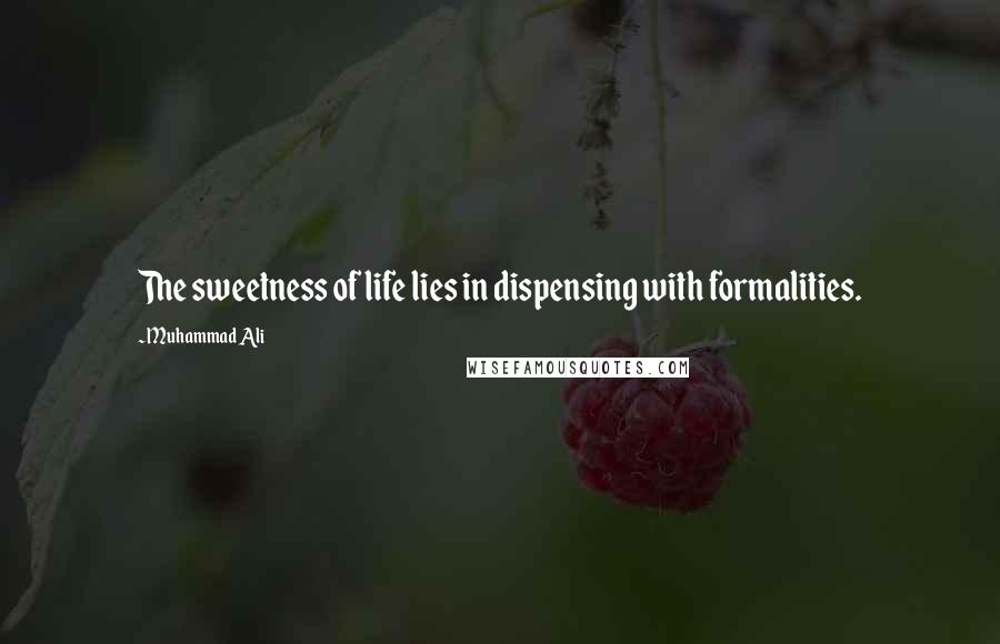 Muhammad Ali Quotes: The sweetness of life lies in dispensing with formalities.