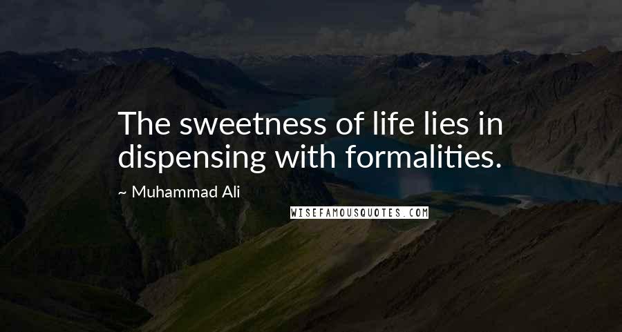 Muhammad Ali Quotes: The sweetness of life lies in dispensing with formalities.