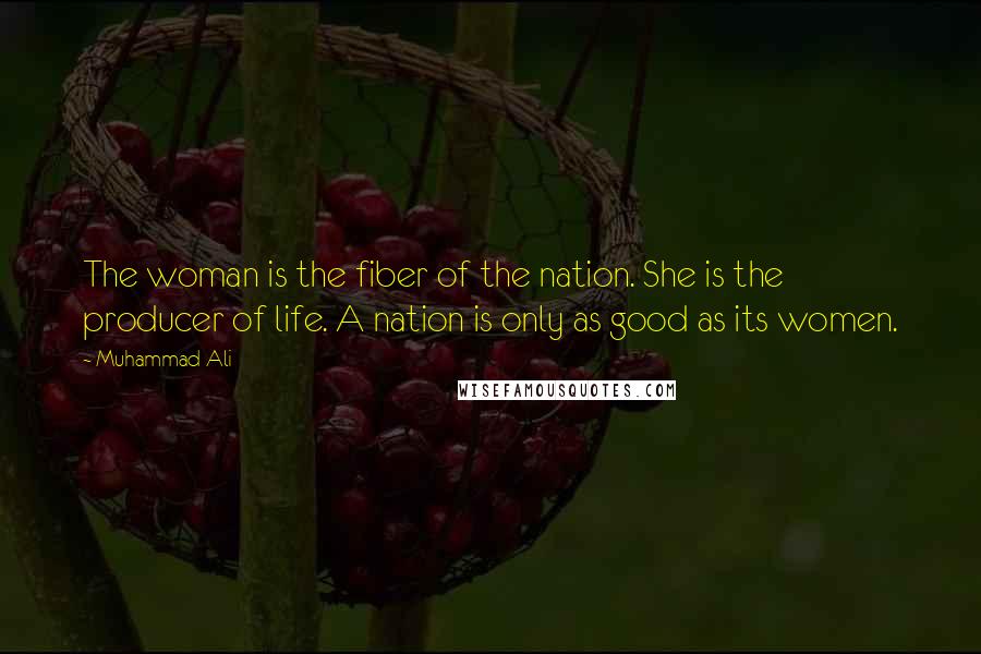 Muhammad Ali Quotes: The woman is the fiber of the nation. She is the producer of life. A nation is only as good as its women.