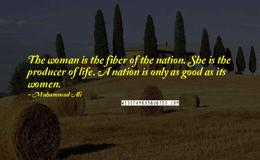 Muhammad Ali Quotes: The woman is the fiber of the nation. She is the producer of life. A nation is only as good as its women.