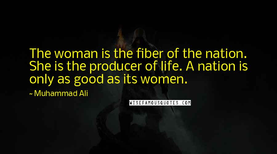 Muhammad Ali Quotes: The woman is the fiber of the nation. She is the producer of life. A nation is only as good as its women.