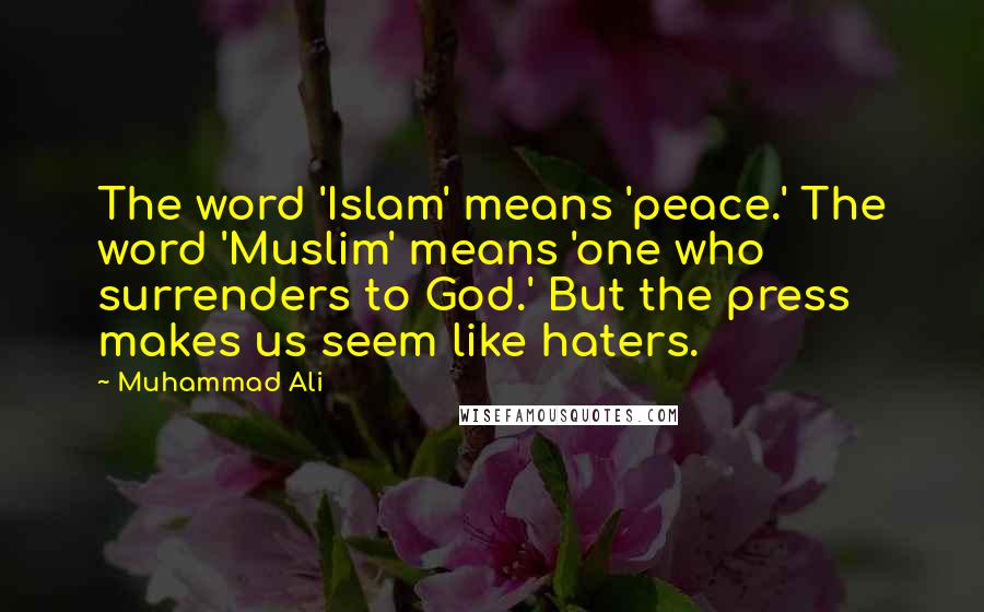 Muhammad Ali Quotes: The word 'Islam' means 'peace.' The word 'Muslim' means 'one who surrenders to God.' But the press makes us seem like haters.