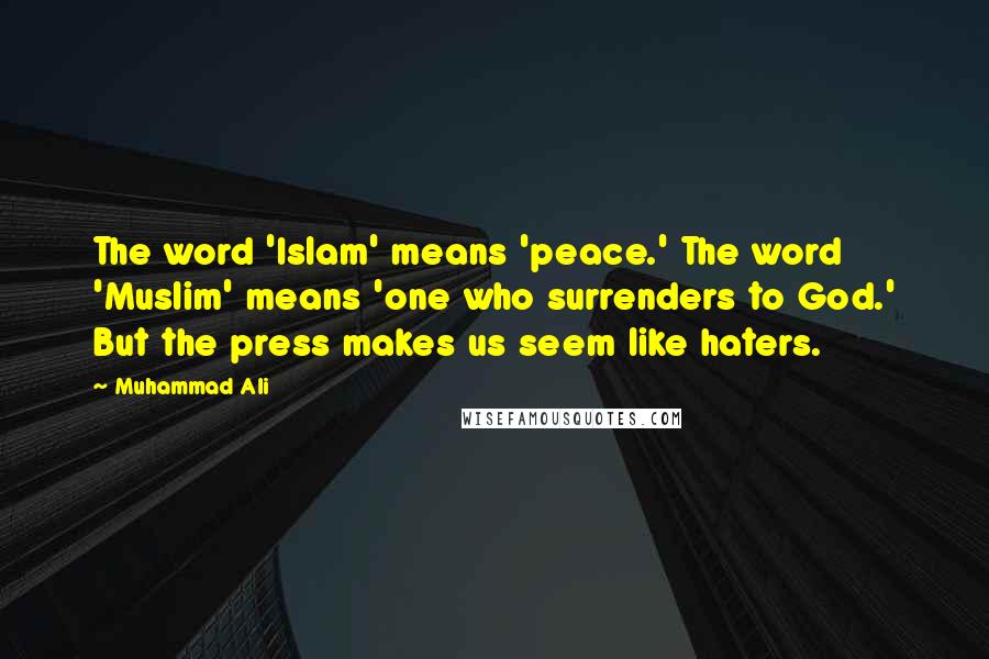 Muhammad Ali Quotes: The word 'Islam' means 'peace.' The word 'Muslim' means 'one who surrenders to God.' But the press makes us seem like haters.