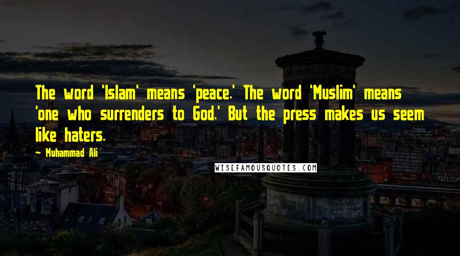 Muhammad Ali Quotes: The word 'Islam' means 'peace.' The word 'Muslim' means 'one who surrenders to God.' But the press makes us seem like haters.